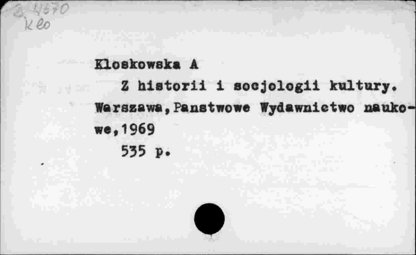 ﻿A
Kloekowska A Z hlatorii i socjologii kultury.
Warszawa,Panstwowe Wydawnietwo nauko
wa,1969
535 p.